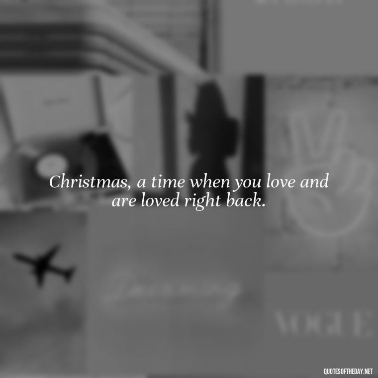 Christmas, a time when you love and are loved right back. - Christmas Quotes About Lost Loved Ones