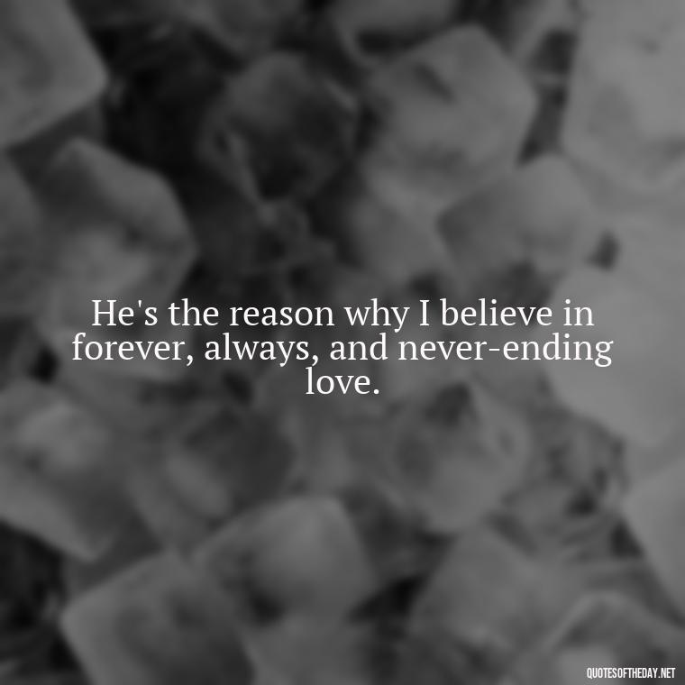 He's the reason why I believe in forever, always, and never-ending love. - Love Pictures And Quotes For Him