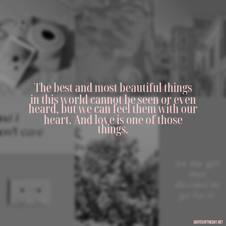 The best and most beautiful things in this world cannot be seen or even heard, but we can feel them with our heart. And love is one of those things. - Quote Love Grows