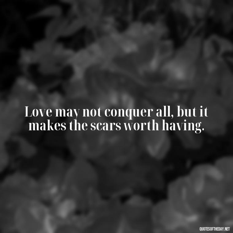 Love may not conquer all, but it makes the scars worth having. - Love Quotes Break Up