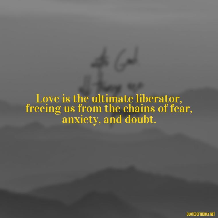 Love is the ultimate liberator, freeing us from the chains of fear, anxiety, and doubt. - Carl Sagan Quotes About Love