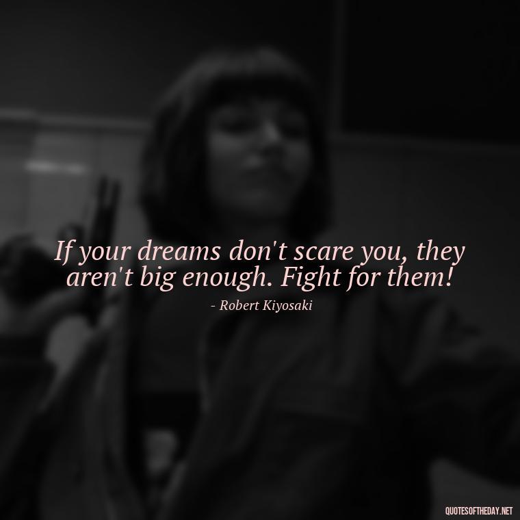 If your dreams don't scare you, they aren't big enough. Fight for them! - Fight For What You Love Quotes