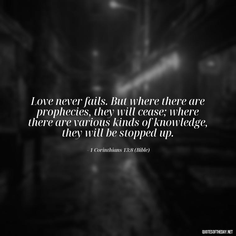 Love never fails. But where there are prophecies, they will cease; where there are various kinds of knowledge, they will be stopped up. - Pride Quotes Love