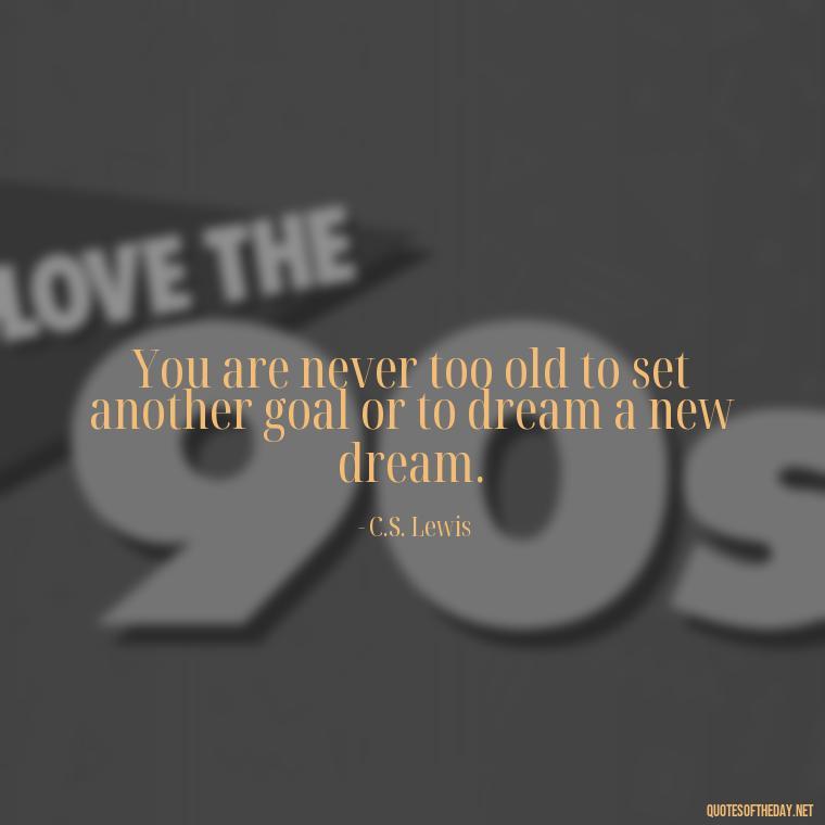 You are never too old to set another goal or to dream a new dream. - Short Motivational Workout Quotes