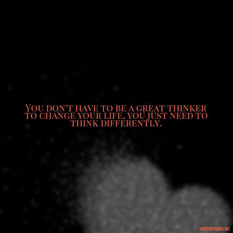 You don't have to be a great thinker to change your life, you just need to think differently. - David Goggins Short Quotes