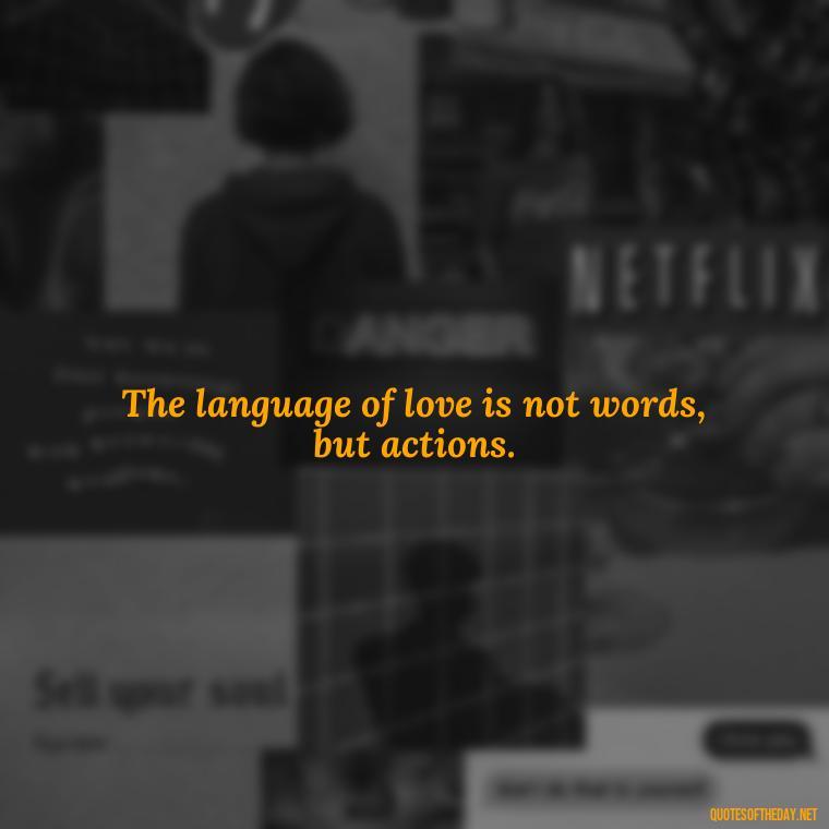 The language of love is not words, but actions. - Caring And Love Quotes