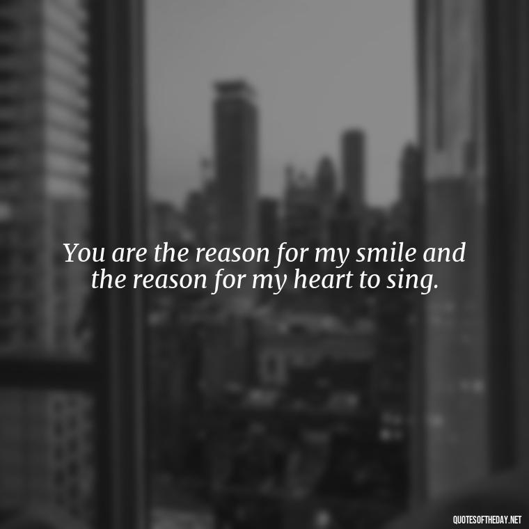 You are the reason for my smile and the reason for my heart to sing. - I Ll Love You Forever Quote