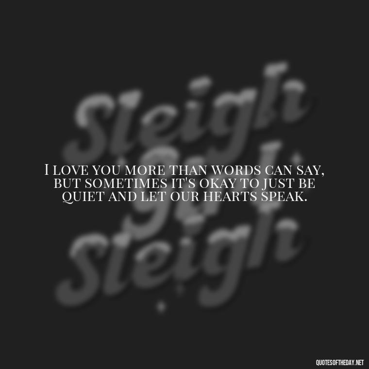 I love you more than words can say, but sometimes it's okay to just be quiet and let our hearts speak. - L Love You Quotes