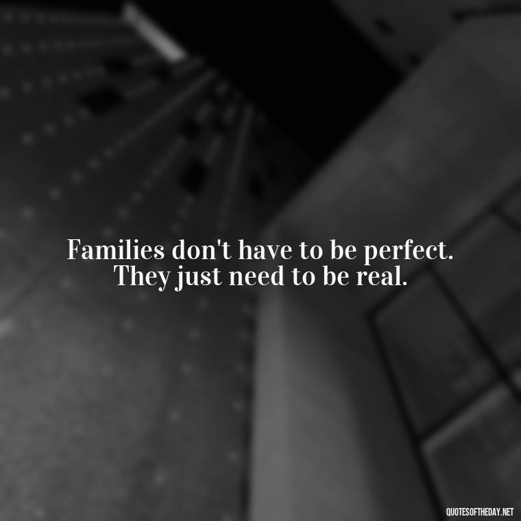 Families don't have to be perfect. They just need to be real. - Short Christmas Quotes For Family