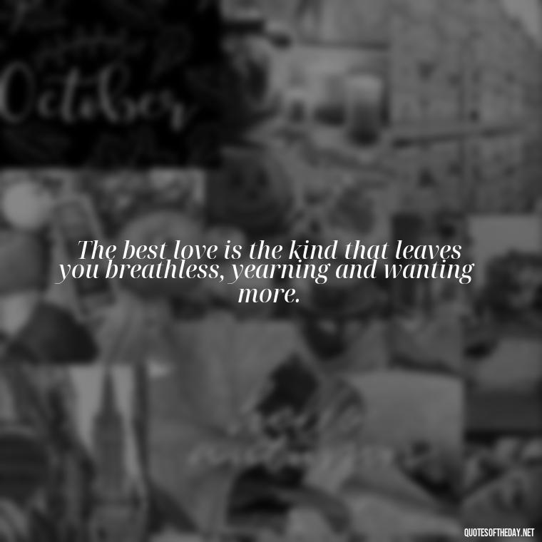 The best love is the kind that leaves you breathless, yearning and wanting more. - Quotes About Love Single