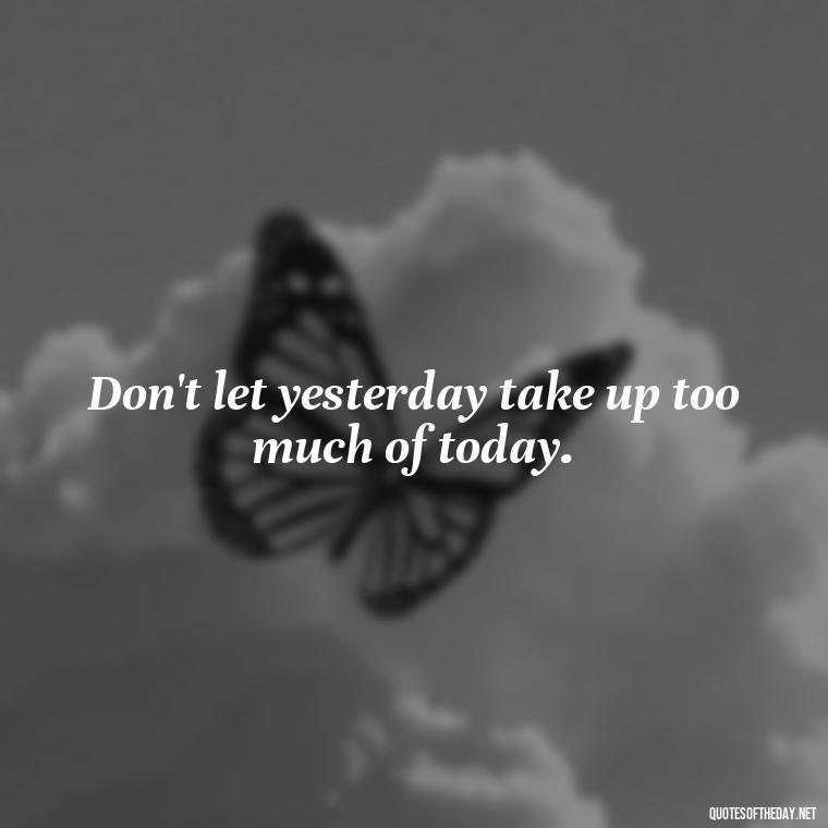 Don't let yesterday take up too much of today. - Short Deep Meaning Quotes