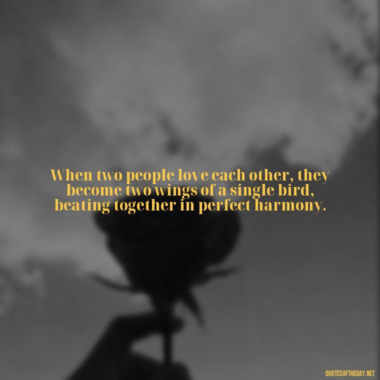 When two people love each other, they become two wings of a single bird, beating together in perfect harmony. - Famous Love Marriage Quotes