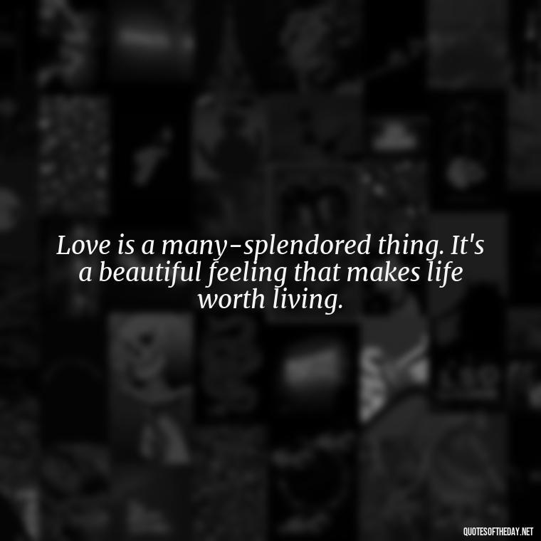 Love is a many-splendored thing. It's a beautiful feeling that makes life worth living. - Love You The Way You Are Quotes