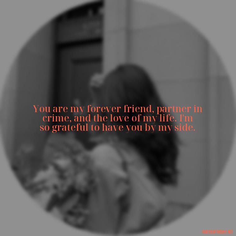 You are my forever friend, partner in crime, and the love of my life. I'm so grateful to have you by my side. - Love Quotes On Pinterest For Him