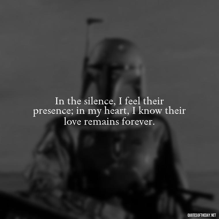 In the silence, I feel their presence; in my heart, I know their love remains forever. - Quotes About Memories Of Loved Ones