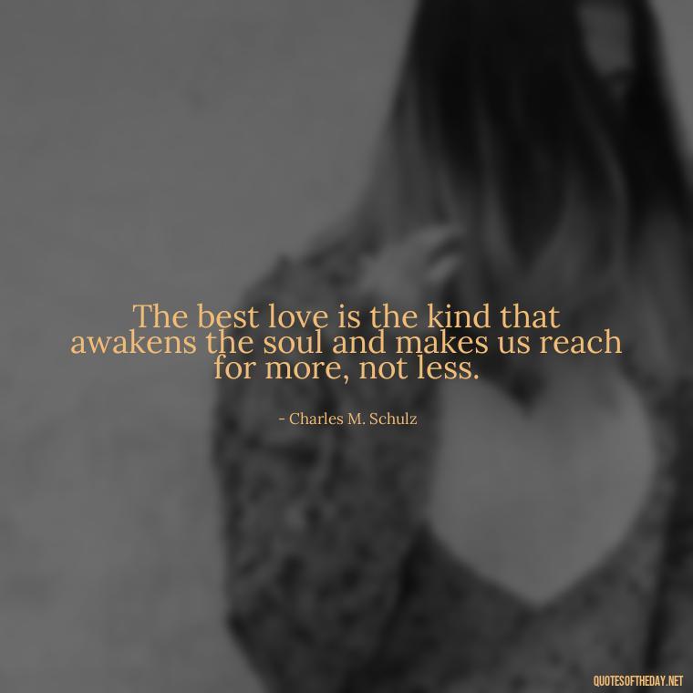 The best love is the kind that awakens the soul and makes us reach for more, not less. - Deutsch Love Quotes