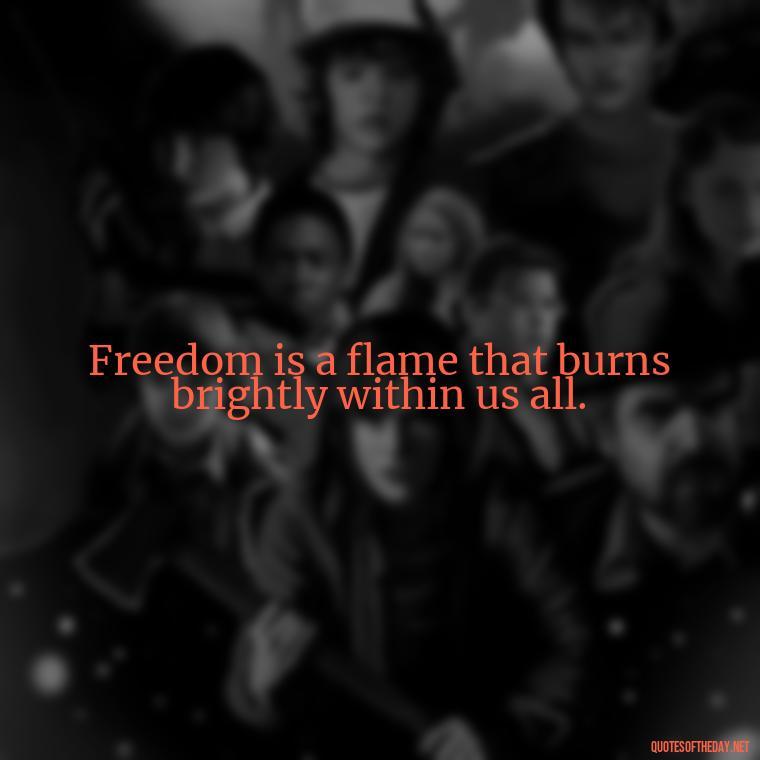 Freedom is a flame that burns brightly within us all. - Patriotic Short Quotes