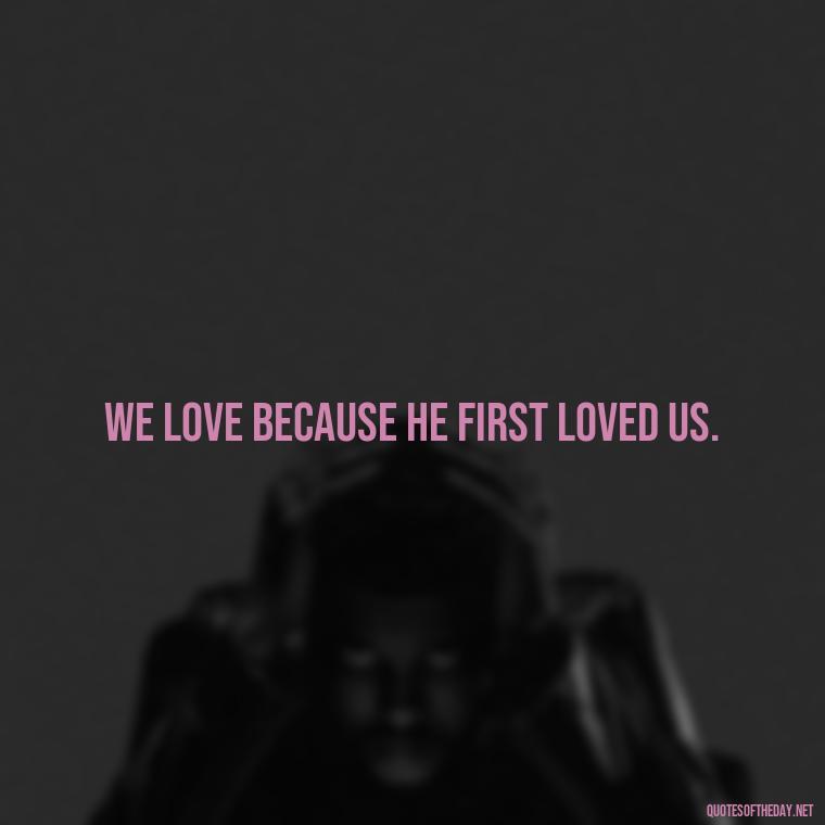 We love because he first loved us. - Dr Seuss Quote About Weirdness And Love