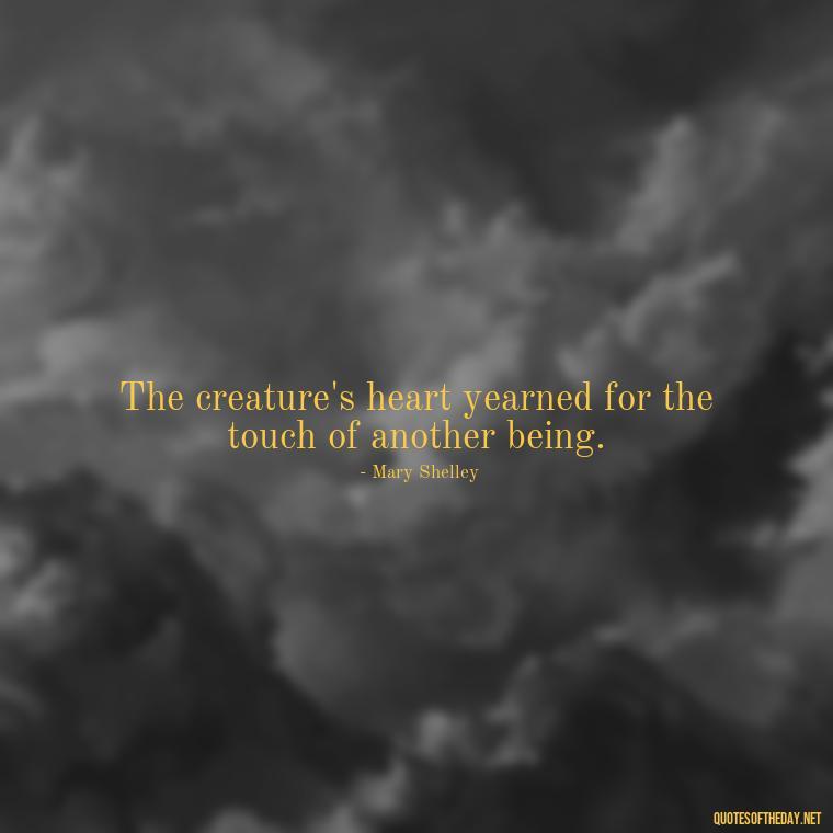 The creature's heart yearned for the touch of another being. - Frankenstein Love Quotes