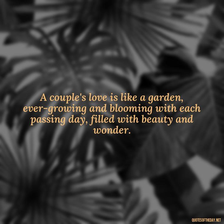 A couple's love is like a garden, ever-growing and blooming with each passing day, filled with beauty and wonder. - Couple Romantic True Love Quotes