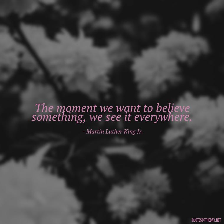 The moment we want to believe something, we see it everywhere. - Jealousy Quotes About Love