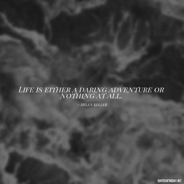 Life is either a daring adventure or nothing at all. - Short Courage Quotes