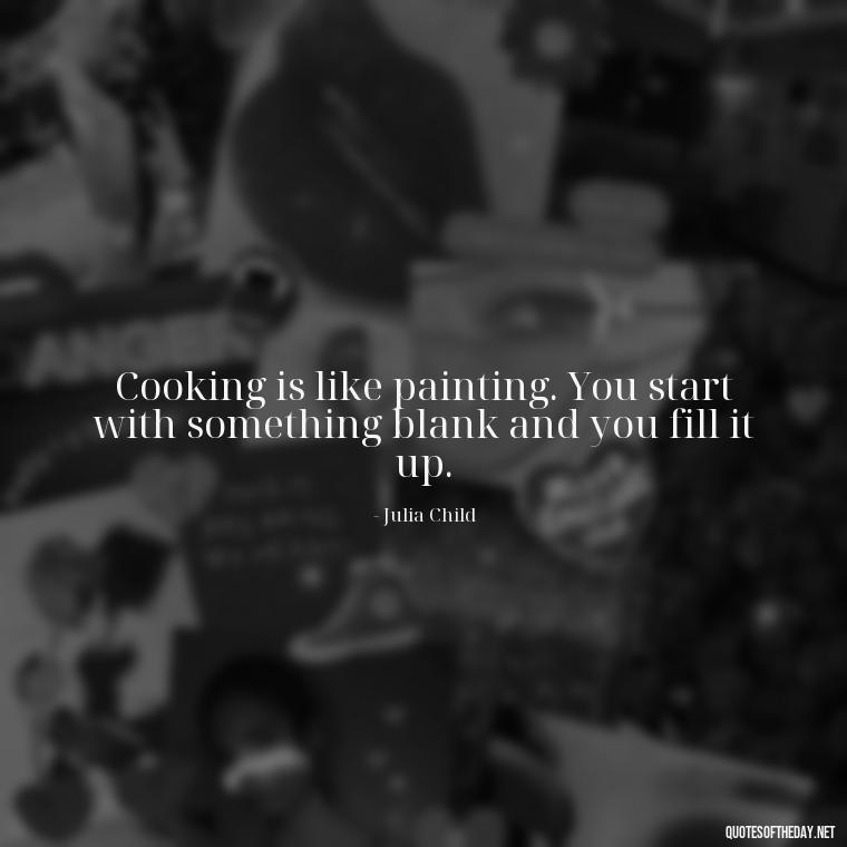 Cooking is like painting. You start with something blank and you fill it up. - Short Cooking Quotes