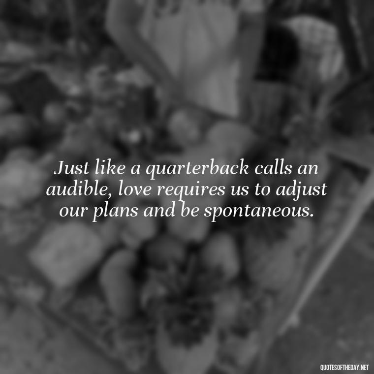 Just like a quarterback calls an audible, love requires us to adjust our plans and be spontaneous. - Football And Love Quotes