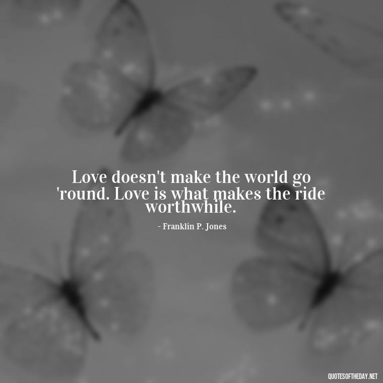 Love doesn't make the world go 'round. Love is what makes the ride worthwhile. - Quotes About Silence And Love