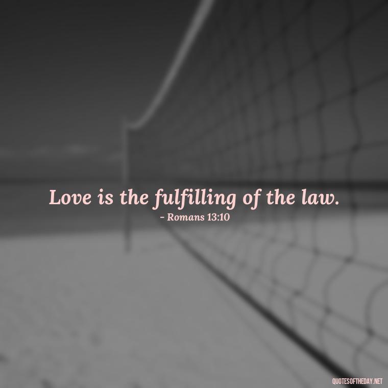 Love is the fulfilling of the law. - Love Is Bible Quote