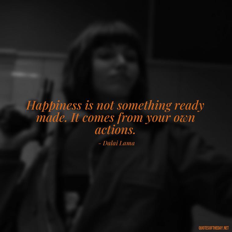 Happiness is not something ready made. It comes from your own actions. - Happiness And Love Quotes