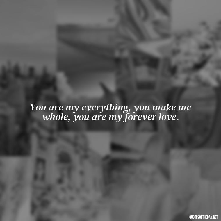 You are my everything, you make me whole, you are my forever love. - Love And Sweet Quotes For Him