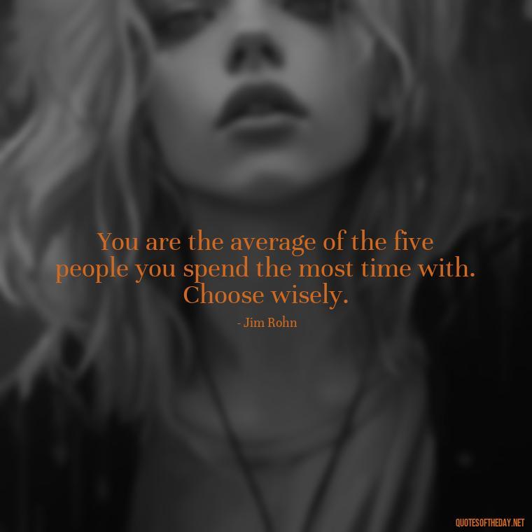 You are the average of the five people you spend the most time with. Choose wisely. - Short Quotes For Fake Friends