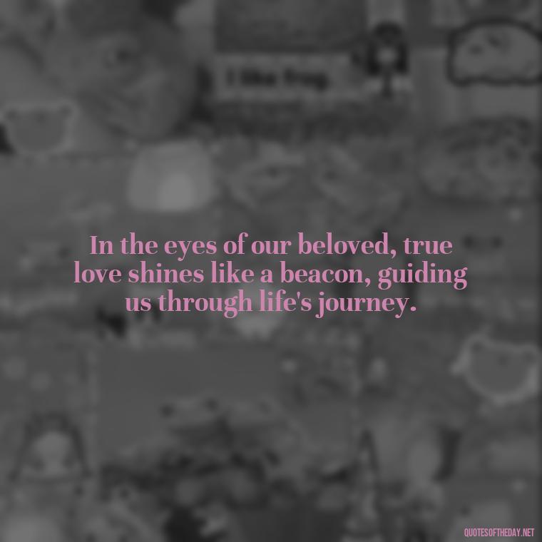 In the eyes of our beloved, true love shines like a beacon, guiding us through life's journey. - Couple Romantic True Love Quotes