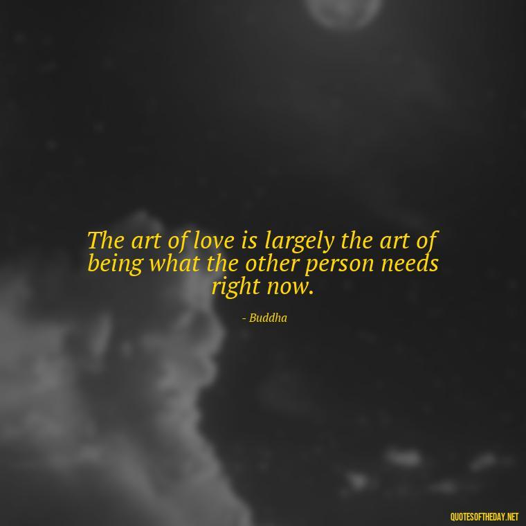 The art of love is largely the art of being what the other person needs right now. - Quotes About The True Meaning Of Love