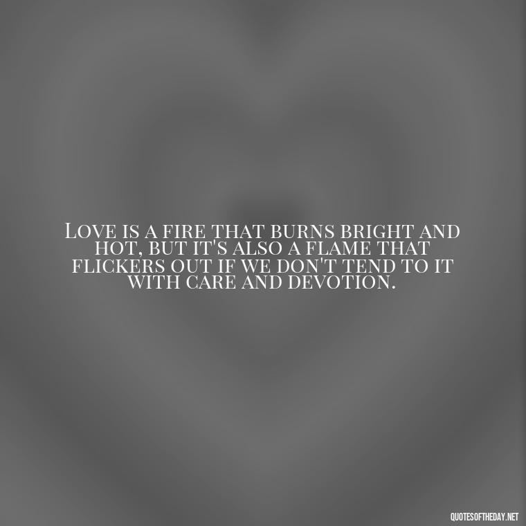 Love is a fire that burns bright and hot, but it's also a flame that flickers out if we don't tend to it with care and devotion. - Quotes About Hard Times In Love