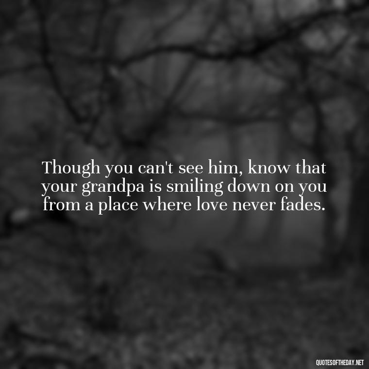 Though you can't see him, know that your grandpa is smiling down on you from a place where love never fades. - Grandpa In Heaven Short Quotes