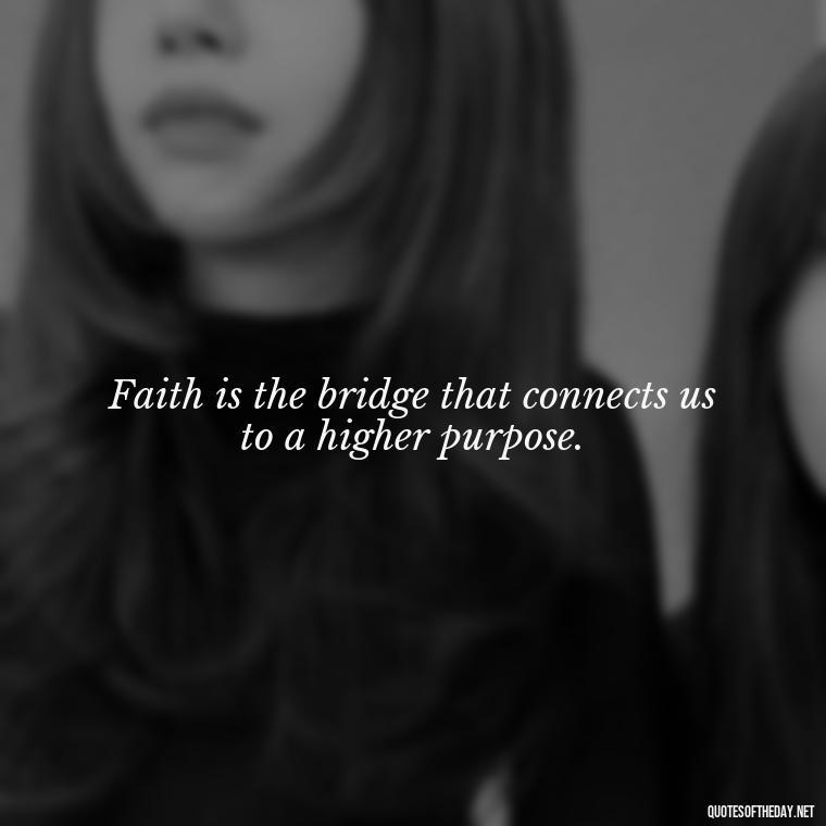 Faith is the bridge that connects us to a higher purpose. - Positive Short Faith Quotes