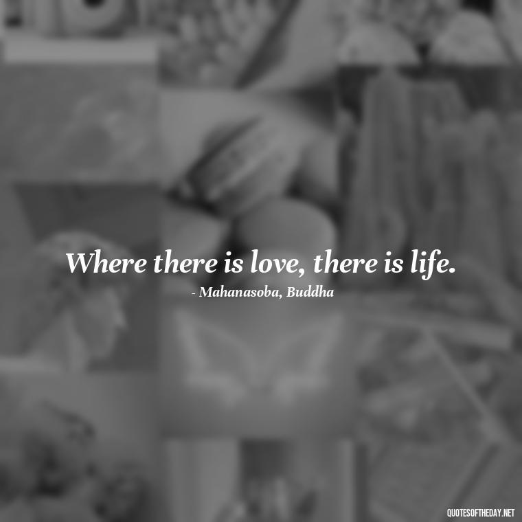 Where there is love, there is life. - Love Quotes For A Couple