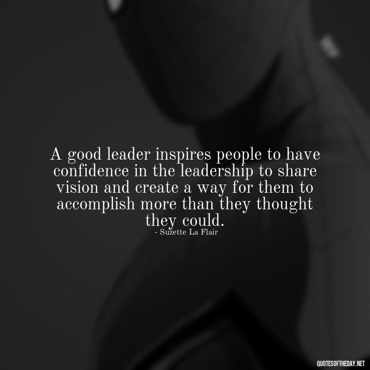 A good leader inspires people to have confidence in the leadership to share vision and create a way for them to accomplish more than they thought they could. - Ldr Short Quotes