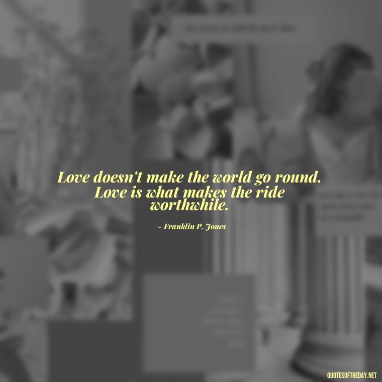 Love doesn't make the world go round. Love is what makes the ride worthwhile. - Love And Miss U Quotes