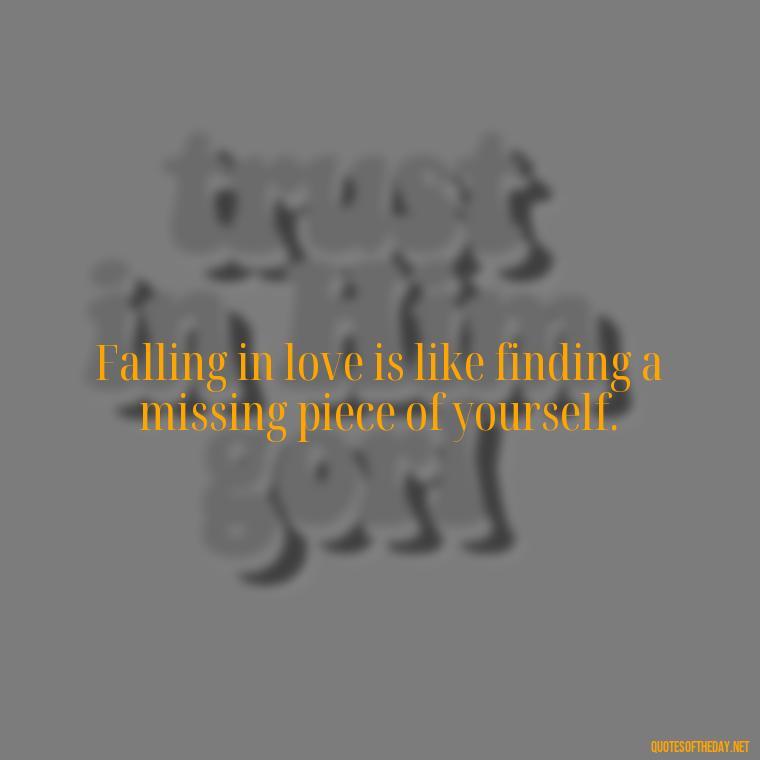 Falling in love is like finding a missing piece of yourself. - Falling In Love Quote