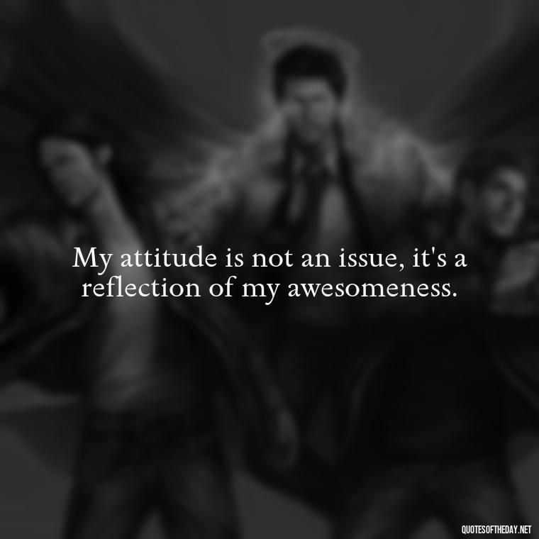 My attitude is not an issue, it's a reflection of my awesomeness. - Baddie Short Sassy Quotes