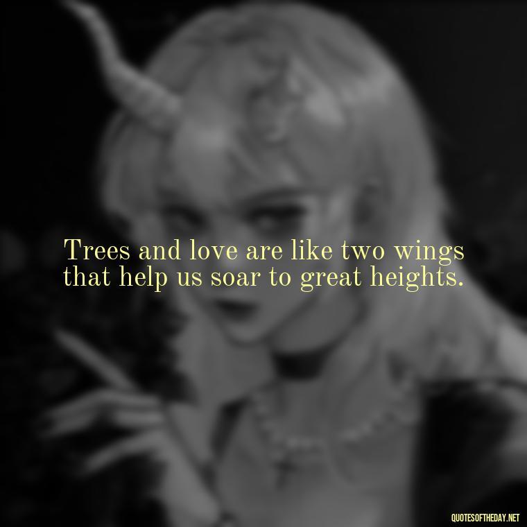 Trees and love are like two wings that help us soar to great heights. - Quotes About Love And Trees