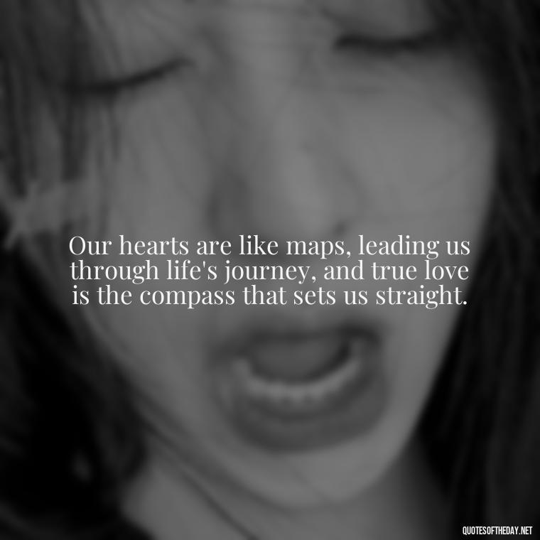 Our hearts are like maps, leading us through life's journey, and true love is the compass that sets us straight. - Quotes About A Love Story