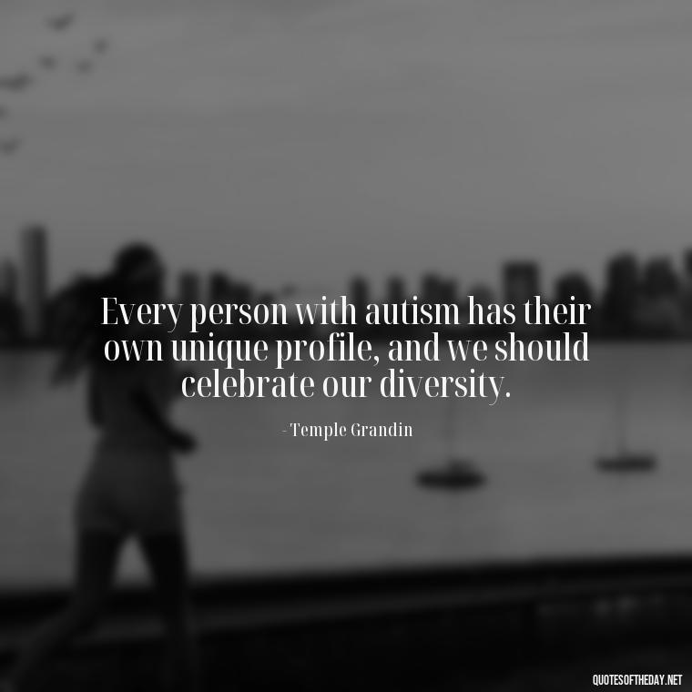 Every person with autism has their own unique profile, and we should celebrate our diversity. - Autism Quotes Short