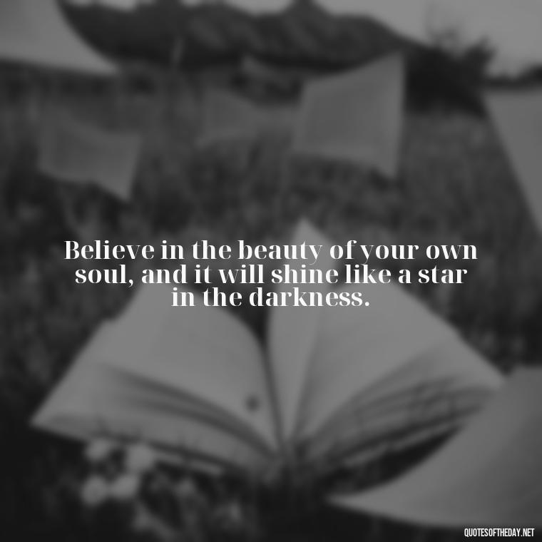 Believe in the beauty of your own soul, and it will shine like a star in the darkness. - Motivational Self Love Quotes