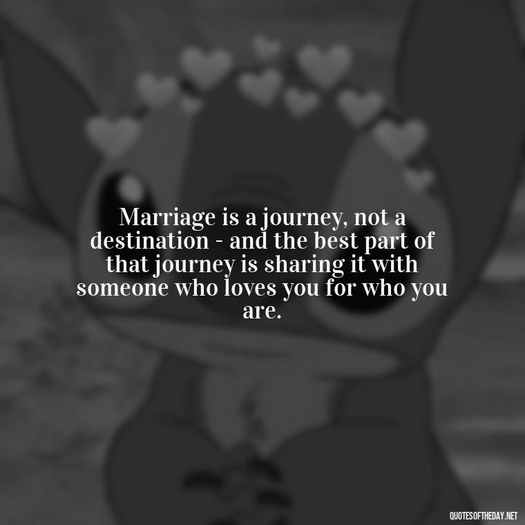 Marriage is a journey, not a destination - and the best part of that journey is sharing it with someone who loves you for who you are. - Famous Love Marriage Quotes