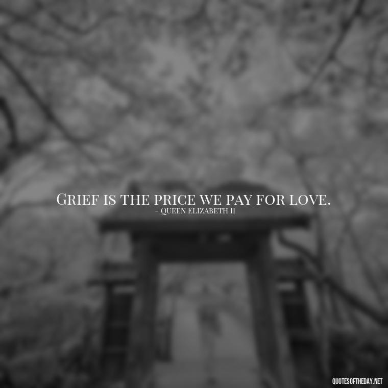 Grief is the price we pay for love. - Inspirational Quotes To Someone Who Lost A Loved One