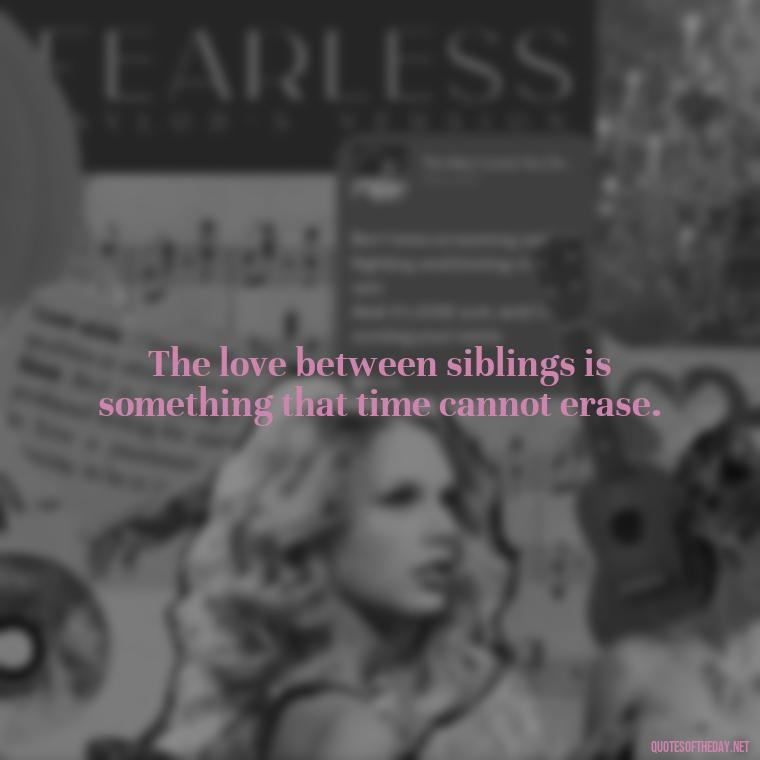 The love between siblings is something that time cannot erase. - Quotes About Siblings Love